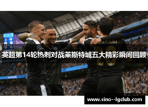 英超第14轮热刺对战莱斯特城五大精彩瞬间回顾