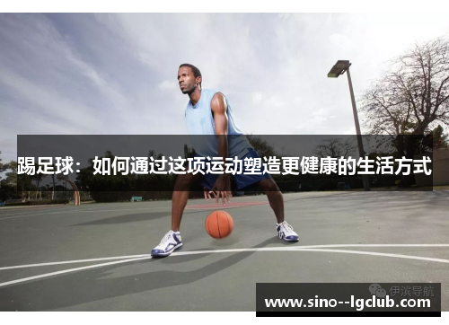 踢足球：如何通过这项运动塑造更健康的生活方式