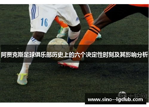 阿贾克斯足球俱乐部历史上的六个决定性时刻及其影响分析