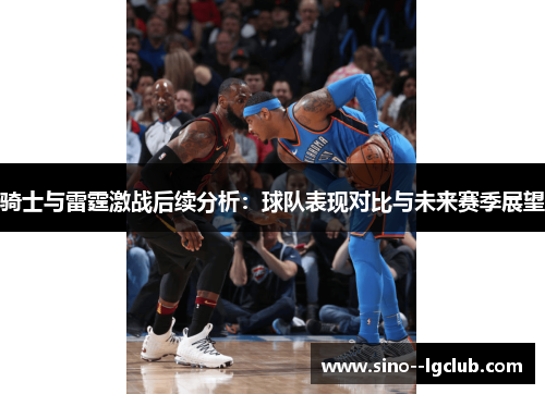 骑士与雷霆激战后续分析：球队表现对比与未来赛季展望