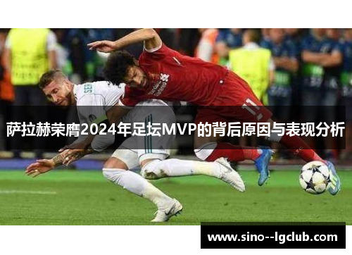 萨拉赫荣膺2024年足坛MVP的背后原因与表现分析