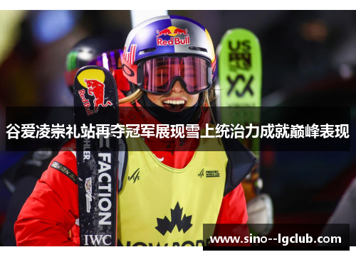 谷爱凌崇礼站再夺冠军展现雪上统治力成就巅峰表现