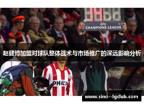 赵健博加盟对球队整体战术与市场推广的深远影响分析