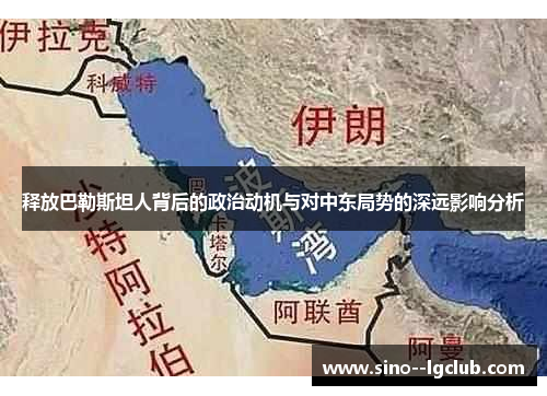 释放巴勒斯坦人背后的政治动机与对中东局势的深远影响分析