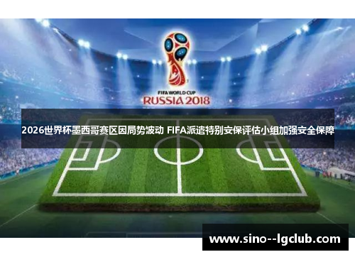 2026世界杯墨西哥赛区因局势波动 FIFA派遣特别安保评估小组加强安全保障