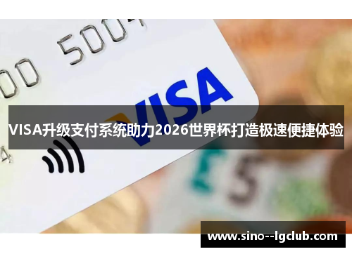 VISA升级支付系统助力2026世界杯打造极速便捷体验 VISA升级支付系统助力2026世界杯打造极速便捷体验