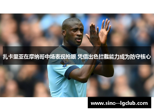 扎卡里亚在摩纳哥中场表现抢眼 凭借出色拦截能力成为防守核心