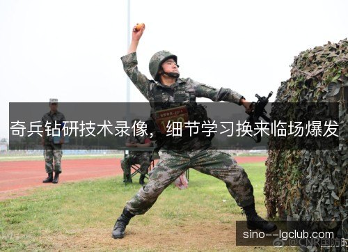 奇兵钻研技术录像，细节学习换来临场爆发